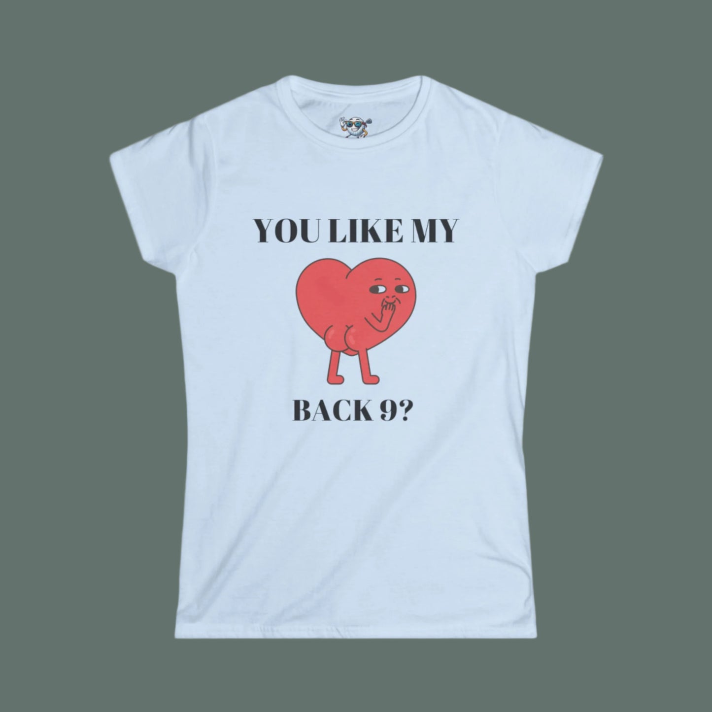 Light Blue Women's shirt with a heart with a face and you can see it's backside. Above the design it says. "You Like My" and under the design "Back 9?" with dark gray background