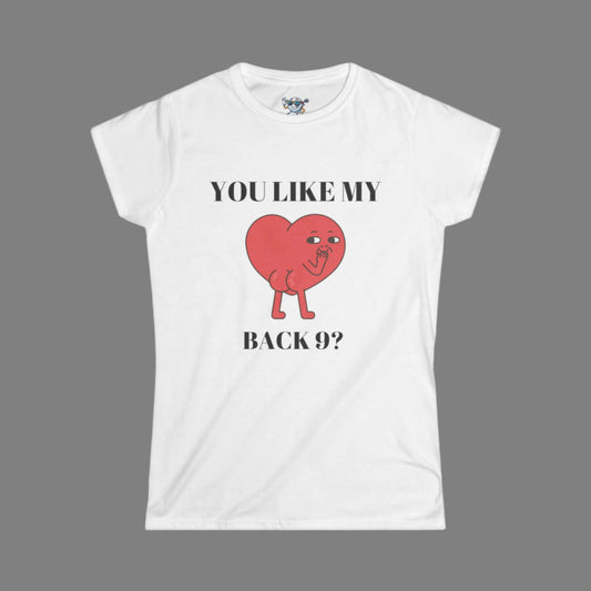 White Women's shirt with a heart with a face and you can see it's backside. Above the design it says. "You Like My" and under the design "Back 9?" with dark gray background